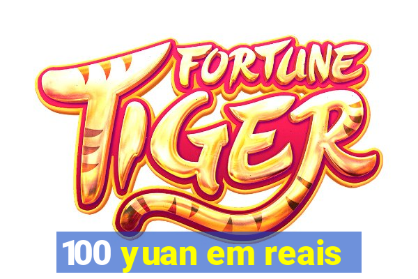 100 yuan em reais